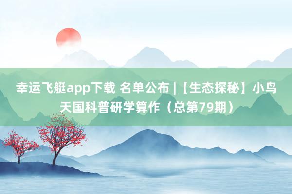 幸运飞艇app下载 名单公布 |【生态探秘】小鸟天国科普研学算作（总第79期）