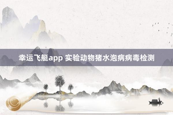 幸运飞艇app 实验动物猪水泡病病毒检测