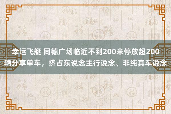 幸运飞艇 同德广场临近不到200米停放超200辆分享单车，挤占东说念主行说念、非纯真车说念