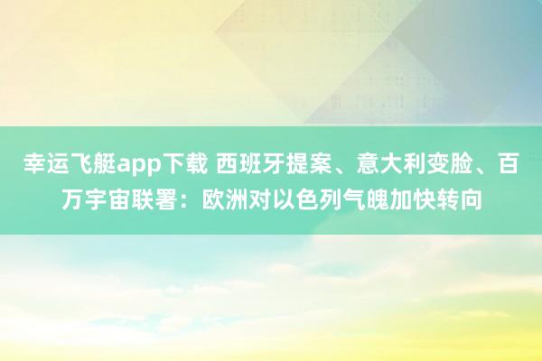 幸运飞艇app下载 西班牙提案、意大利变脸、百万宇宙联署：欧洲对以色列气魄加快转向