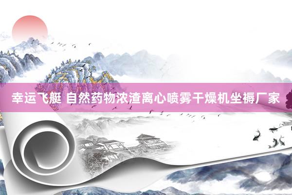 幸运飞艇 自然药物浓渣离心喷雾干燥机坐褥厂家