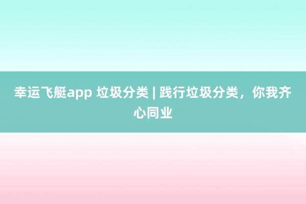 幸运飞艇app 垃圾分类 | 践行垃圾分类，<a href=