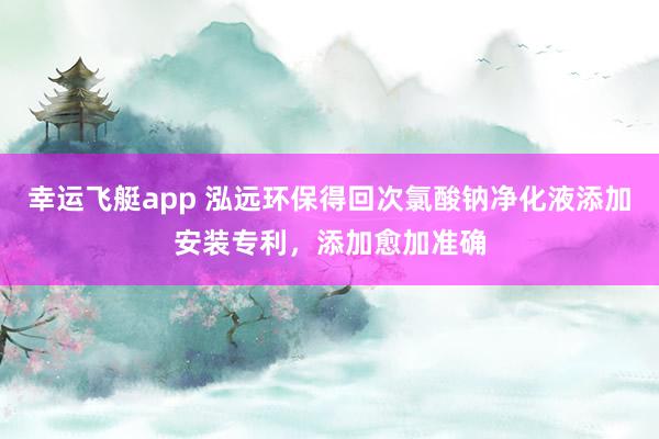 幸运飞艇app 泓远环保得回次氯酸钠净化液添加安装专利，添加愈加准确