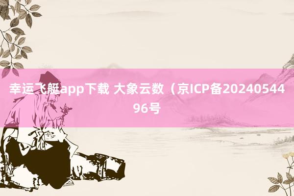 幸运飞艇app下载 大象云数（京ICP备2024054496号