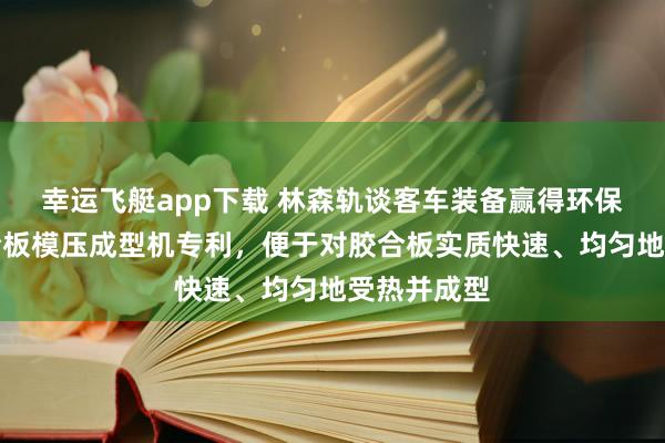 幸运飞艇app下载 林森轨谈客车装备赢得环保节能型胶合板模压成型机专利，便于对胶合板实质快速、均匀地受热并成型