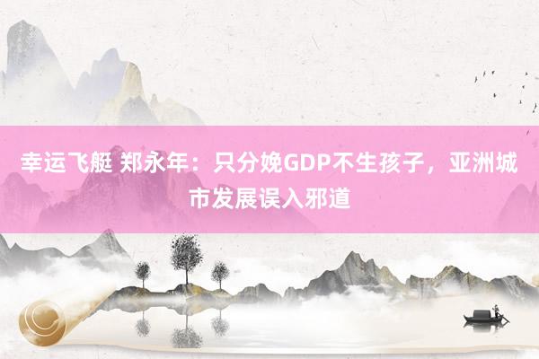 幸运飞艇 郑永年：只分娩GDP不生孩子，亚洲城市发展误入邪道