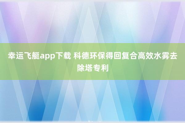 幸运飞艇app下载 科德环保得回复合高效水雾去除塔专利