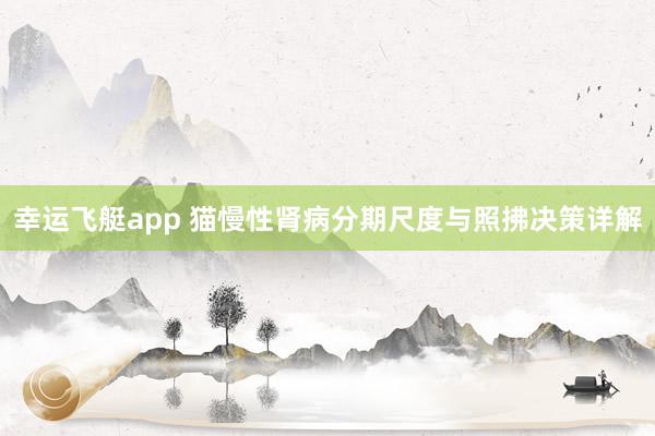 幸运飞艇app 猫慢性肾病分期尺度与照拂决策详解