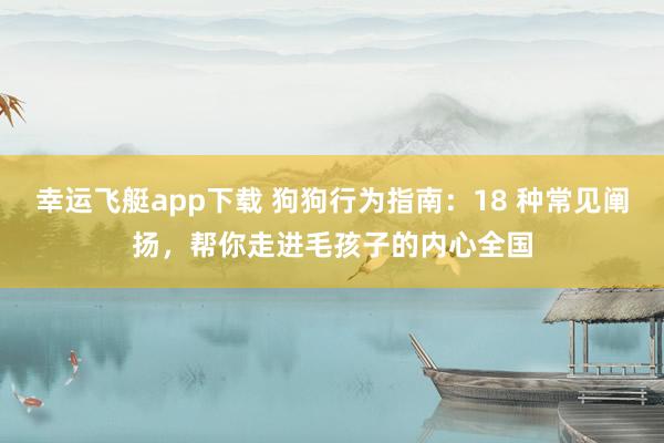 幸运飞艇app下载 狗狗行为指南：18 种常见阐扬，帮你走进毛孩子的内心全国