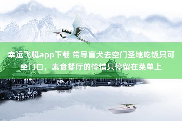 幸运飞艇app下载 带导盲犬去空门圣地吃饭只可坐门口，素食餐厅的怜惜只停留在菜单上