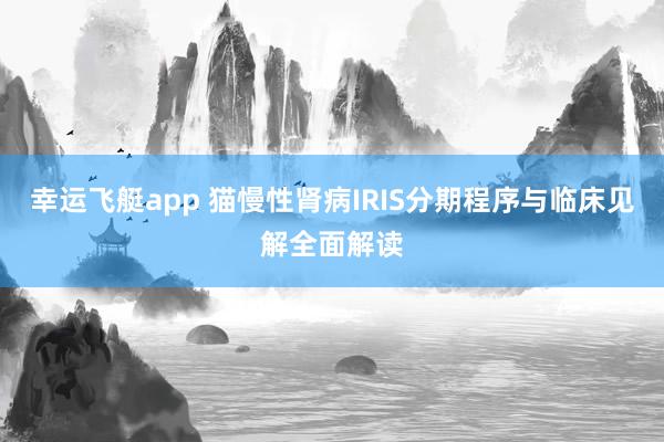 幸运飞艇app 猫慢性肾病IRIS分期程序与临床见解全面解读