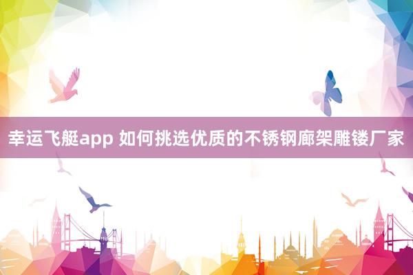 幸运飞艇app 如何挑选优质的不锈钢廊架雕镂厂家
