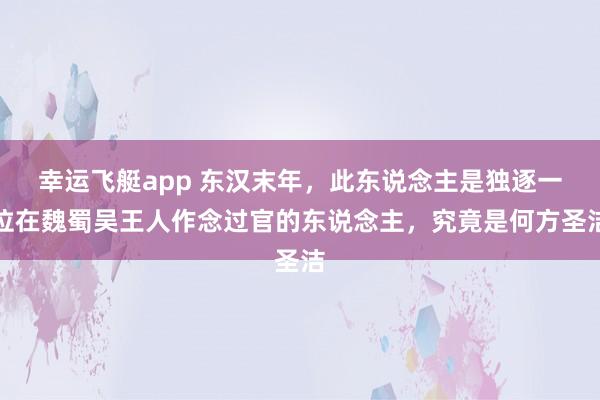 幸运飞艇app 东汉末年，此东说念主是独逐一位在魏蜀吴王人作念过官的东说念主，究竟是何方圣洁