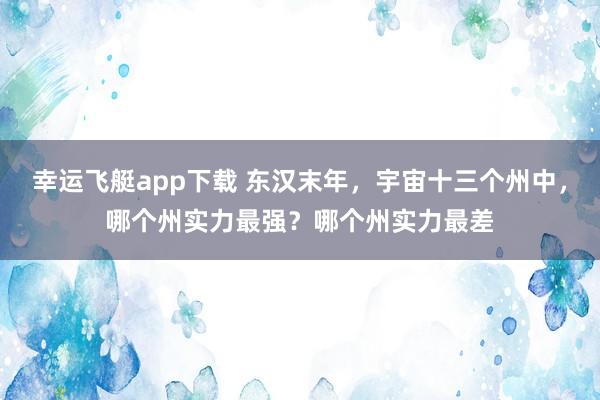 幸运飞艇app下载 东汉末年，宇宙十三个州中，哪个州实力最强？哪个州实力最差