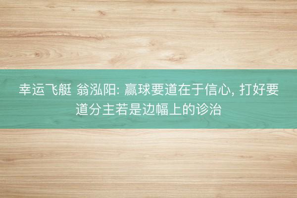 幸运飞艇 翁泓阳: 赢球要道在于信心, 打好要道分主若是边幅上的诊治