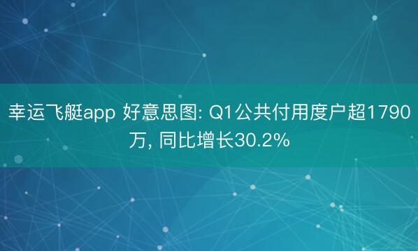 幸运飞艇app 好意思图: Q1公共付用度户超1790万， 同比增长30.2%