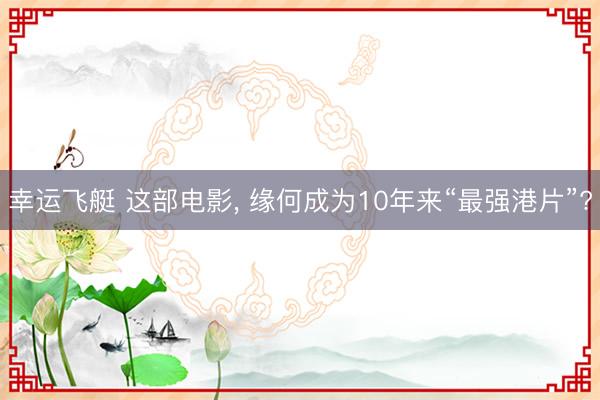 幸运飞艇 这部电影， 缘何成为10年来“最强港片”?