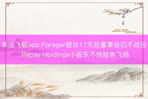 幸运飞艇app Forager提议17天后董事会仍不战役 Repay Holdings小股东不悦脸色飞扬
