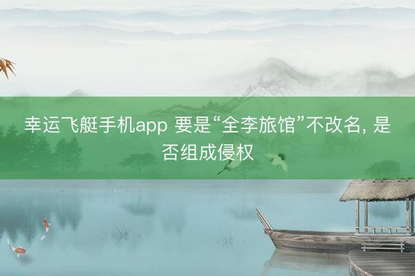 幸运飞艇手机app 要是“全李旅馆”不改名， 是否组成侵权