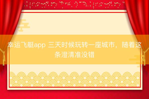 幸运飞艇app 三天时候玩转一座城市，随着这条澄清准没错
